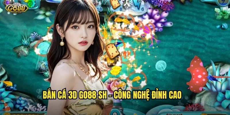 Bắn cá 3D go88 sh - Công nghệ đỉnh cao