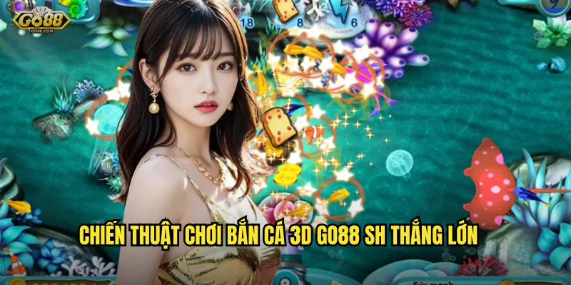 Chiến thuật chơi bắn cá 3D go88 sh thắng lớn