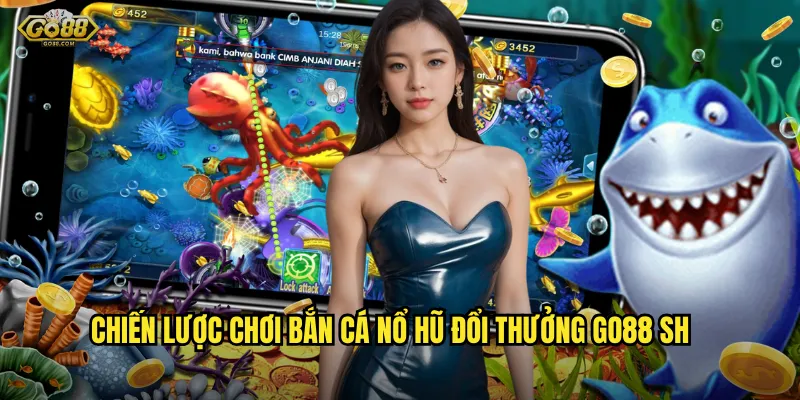 Chiến lược chơi bắn cá nổ hũ đổi thưởng go88 sh